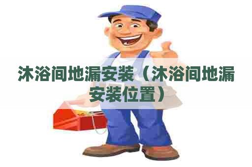 沐浴间地漏安装（沐浴间地漏安装位置）