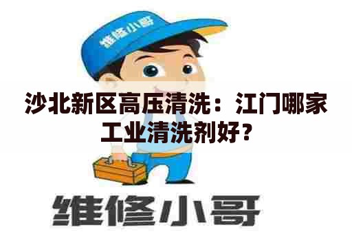 沙北新区高压清洗：江门哪家工业清洗剂好？