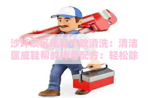 沙坪坝区凤凰市政清洗：清洁匡威鞋帮的神奇配方：轻松除污，让鞋子重现新颜！