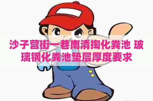 沙子营街一巷南清掏化粪池 玻璃钢化粪池垫层厚度要求