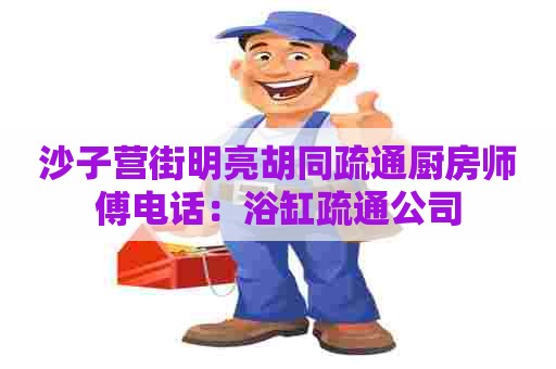 沙子营街明亮胡同疏通厨房师傅电话：浴缸疏通公司