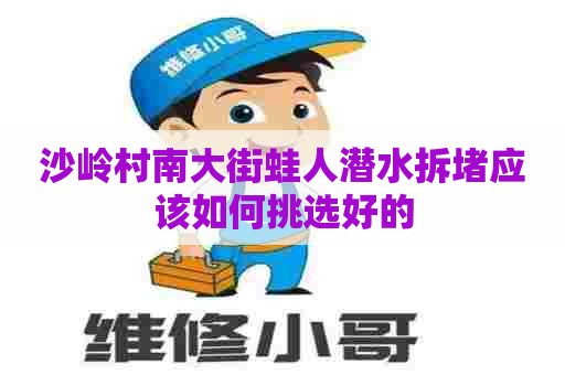沙岭村南大街蛙人潜水拆堵应该如何挑选好的
