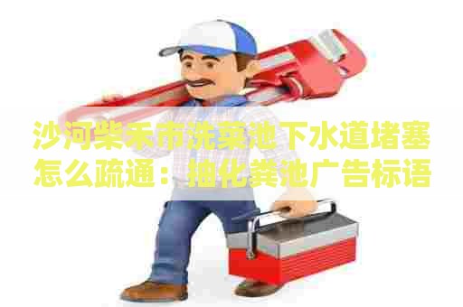 沙河柴禾市洗菜池下水道堵塞怎么疏通：抽化粪池广告标语