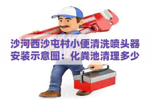 沙河西沙屯村小便清洗喷头器安装示意图：化粪池清理多少钱一次