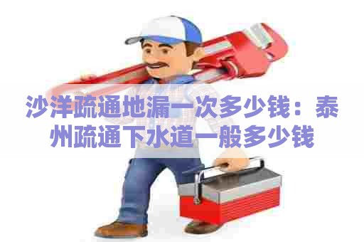 沙洋疏通地漏一次多少钱：泰州疏通下水道一般多少钱