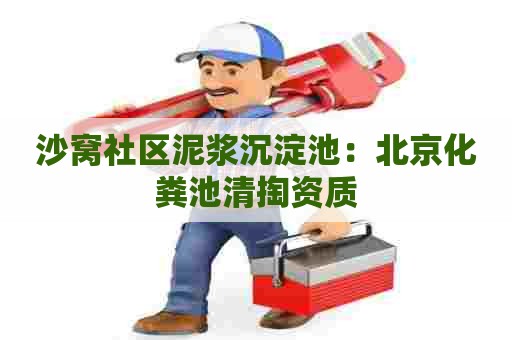 沙窝社区泥浆沉淀池：北京化粪池清掏资质