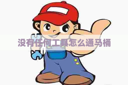 没有任何工具怎么通马桶 没有任何工具怎么通马桶