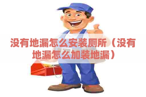 没有地漏怎么安装厕所(没有地漏怎么加装地漏) 没有地漏怎么安装厕所(没有地漏怎么加装地漏)