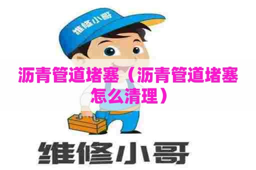 沥青管道堵塞（沥青管道堵塞怎么清理）