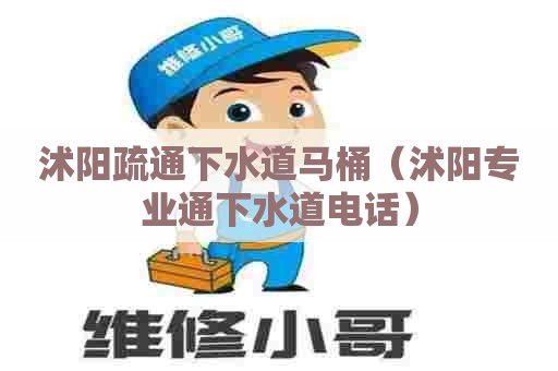 沭阳疏通下水道马桶（沭阳专业通下水道电话）