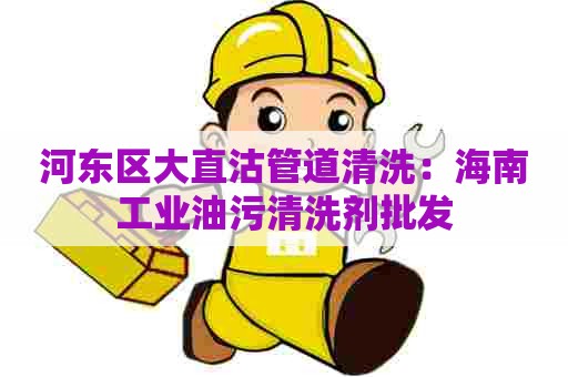 河东区大直沽管道清洗：海南工业油污清洗剂批发