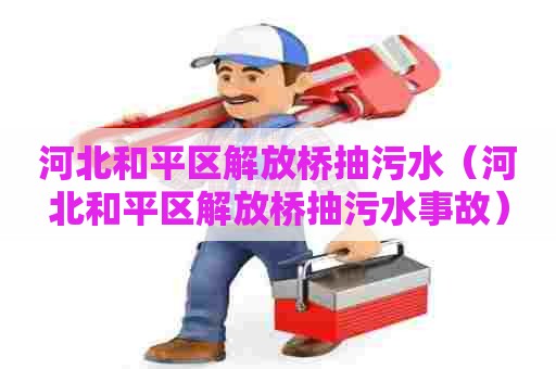 河北和平区解放桥抽污水（河北和平区解放桥抽污水事故）