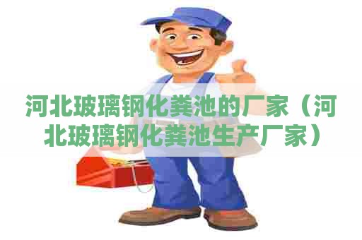 河北玻璃钢化粪池的厂家(河北玻璃钢化粪池生产厂家) 河北玻璃钢化粪池的厂家(河北玻璃钢化粪池生产厂家)