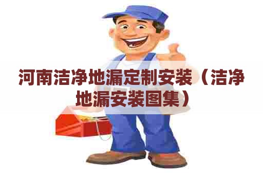 河南洁净地漏定制安装（洁净地漏安装图集）