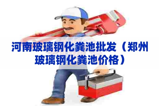 河南玻璃钢化粪池批发（郑州玻璃钢化粪池价格）