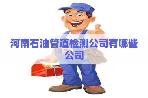 河南石油管道检测公司有哪些公司