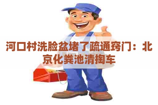 河口村洗脸盆堵了疏通窍门：北京化粪池清掏车