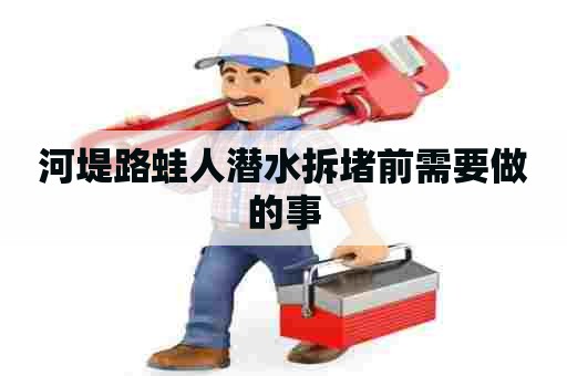 河堤路蛙人潜水拆堵前需要做的事