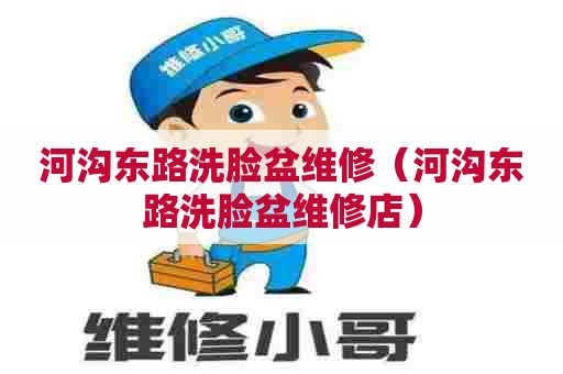 河沟东路洗脸盆维修(河沟东路洗脸盆维修店) 河沟东路洗脸盆维修(河沟东路洗脸盆维修店)
