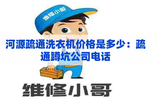 河源疏通洗衣机价格是多少：疏通蹲坑公司电话