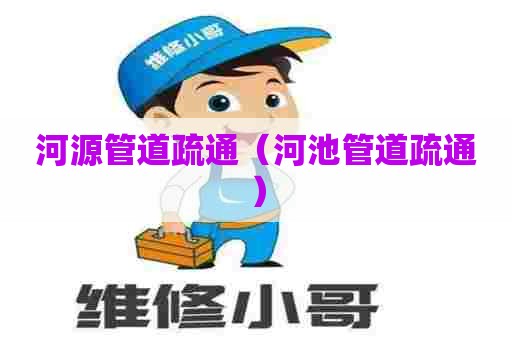 河源管道疏通(河池管道疏通) 河源管道疏通(河池管道疏通)