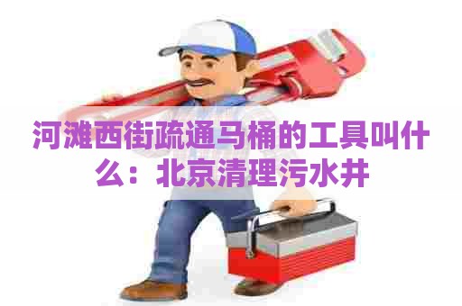 河滩西街疏通马桶的工具叫什么：北京清理污水井