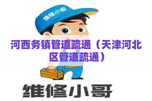 河西务镇管道疏通(天津河北区管道疏通) 河西务镇管道疏通(天津河北区管道疏通)