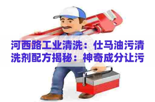 河西路工业清洗:仕马油污清洗剂配方揭秘:神奇成分让污垢无处藏身! 河西路工业清洗:仕马油污清洗剂配方揭秘:神奇成分让污垢无处藏身!