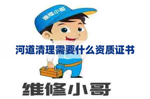 河道清理需要什么资质证书