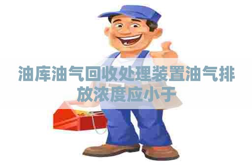 油库油气回收处理装置油气排放浓度应小于
