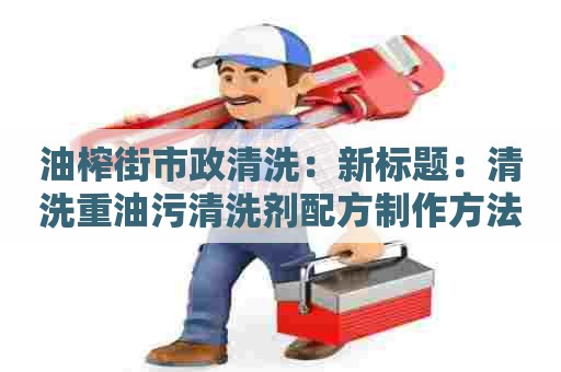 油榨街市政清洗:新标题:清洗重油污清洗剂配方制作方法详解 油榨街市政清洗:新标题:清洗重油污清洗剂配方制作方法详解