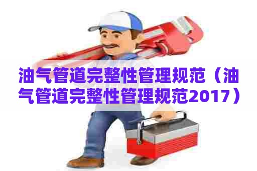 油气管道完整性管理规范（油气管道完整性管理规范2017）