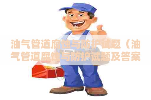 油气管道腐蚀与防护试题（油气管道腐蚀与防护试题及答案）