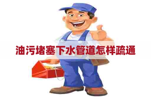 油污堵塞下水管道怎样疏通