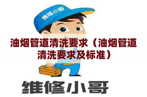 油烟管道清洗要求（油烟管道清洗要求及标准）