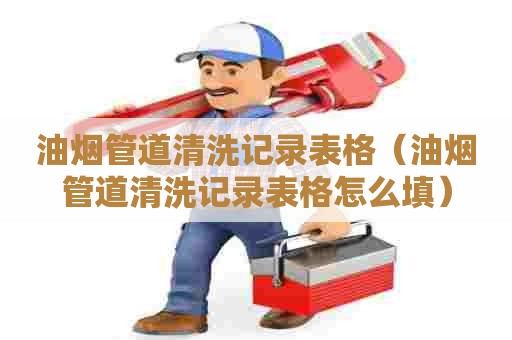 油烟管道清洗记录表格（油烟管道清洗记录表格怎么填）