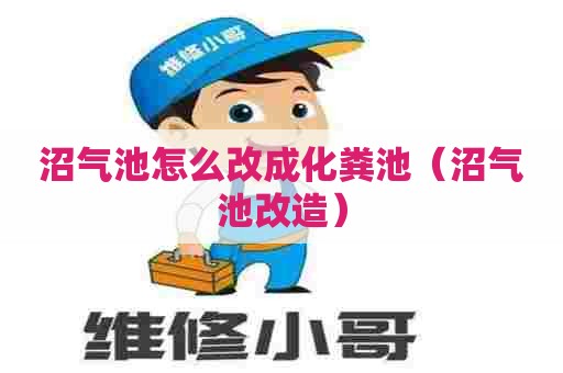 沼气池怎么改成化粪池（沼气池改造）