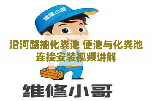 沿河路抽化粪池 便池与化粪池连接安装视频讲解 沿河路抽化粪池 便池与化粪池连接安装视频讲解