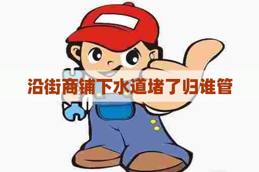 沿街商铺下水道堵了归谁管