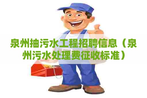 泉州抽污水工程招聘信息（泉州污水处理费征收标准）