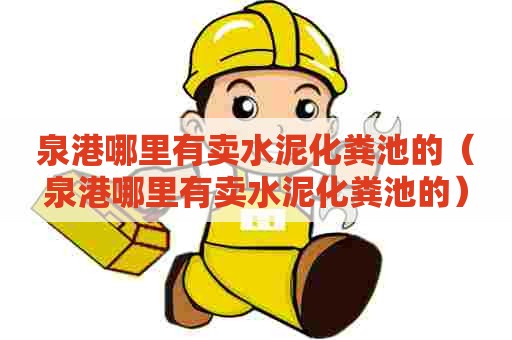 泉港哪里有卖水泥化粪池的（泉港哪里有卖水泥化粪池的）