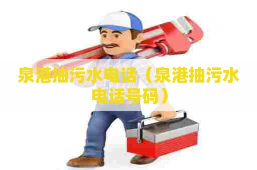 泉港抽污水电话（泉港抽污水电话号码）