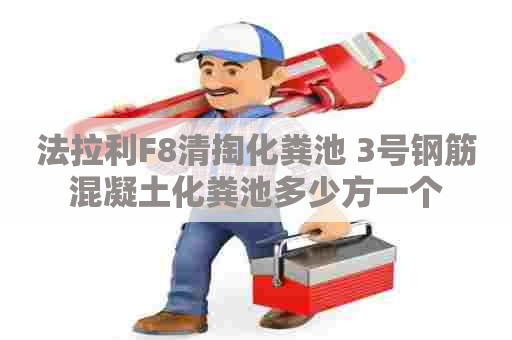 法拉利F8清掏化粪池 3号钢筋混凝土化粪池多少方一个 法拉利F8清掏化粪池 3号钢筋混凝土化粪池多少方一个