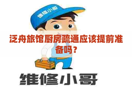泛舟旅馆厨房疏通应该提前准备吗？
