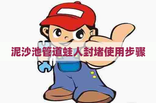 泥沙池管道蛙人封堵使用步骤