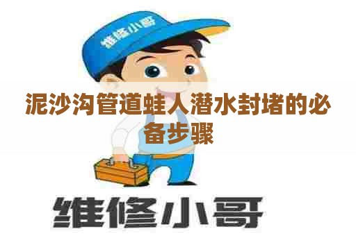 泥沙沟管道蛙人潜水封堵的必备步骤