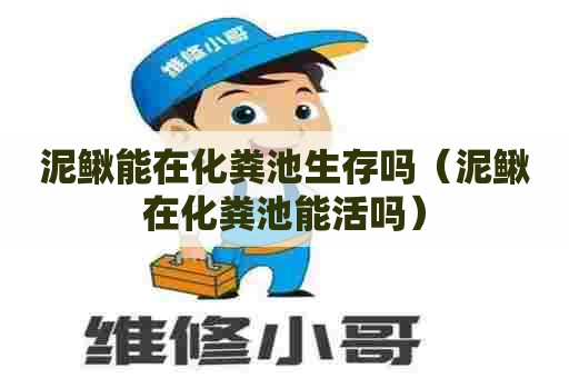 泥鳅能在化粪池生存吗（泥鳅在化粪池能活吗）