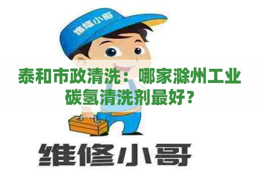 泰和市政清洗:哪家滁州工业碳氢清洗剂最好? 泰和市政清洗:哪家滁州工业碳氢清洗剂最好?