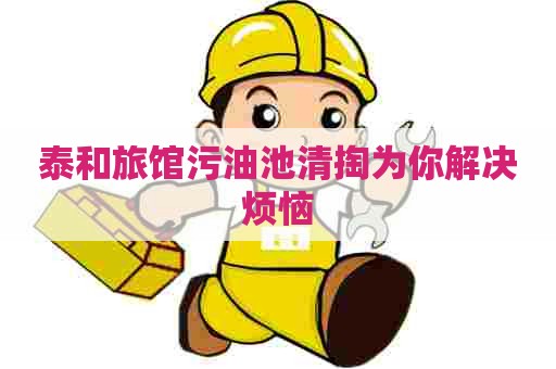 泰和旅馆污油池清掏为你解决烦恼