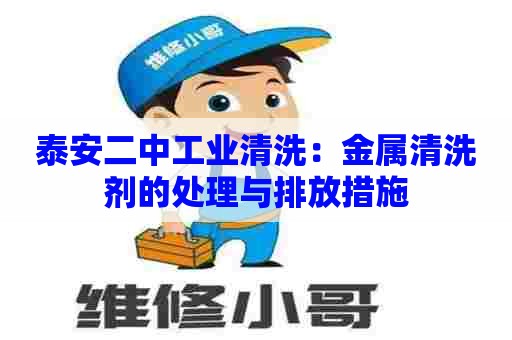 泰安二中工业清洗：金属清洗剂的处理与排放措施